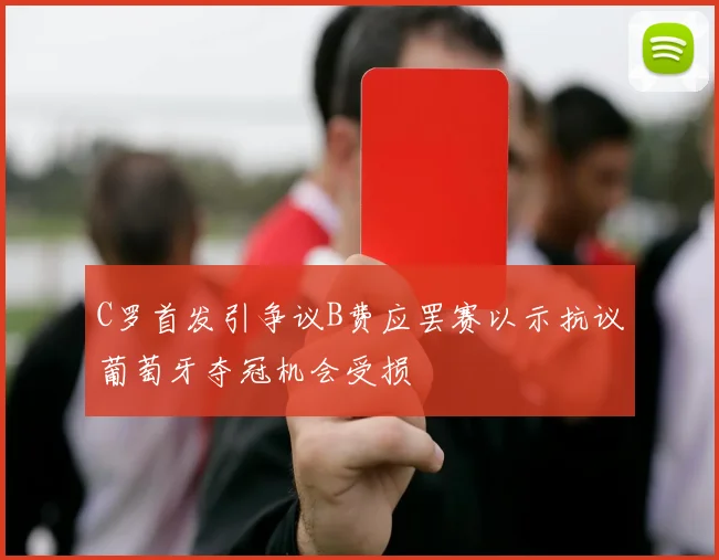 C罗首发引争议B费应罢赛以示抗议葡萄牙夺冠机会受损